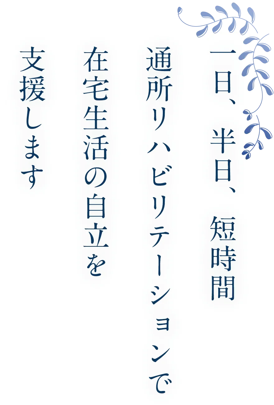 一日、半日、短時間通所リハビリテーションで在宅生活の自立を支援します